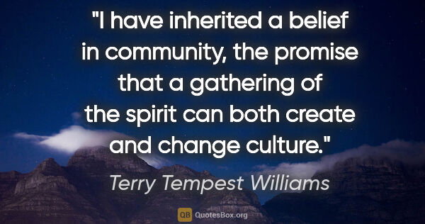 Terry Tempest Williams quote: "I have inherited a belief in community, the promise that a..."