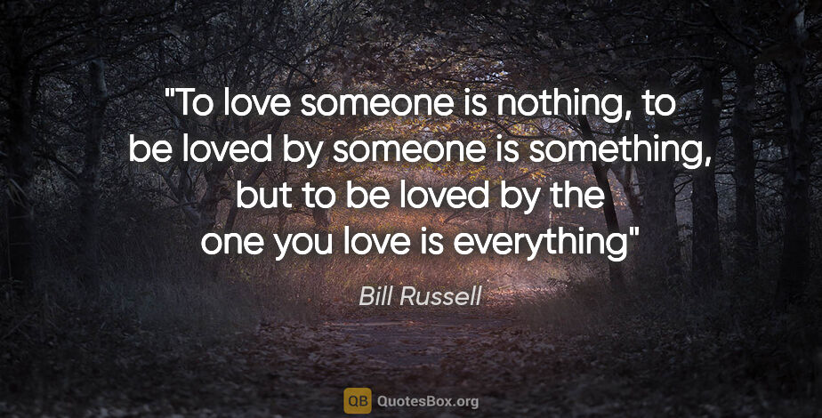 Bill Russell quote: "To love someone is nothing, to be loved by someone is..."
