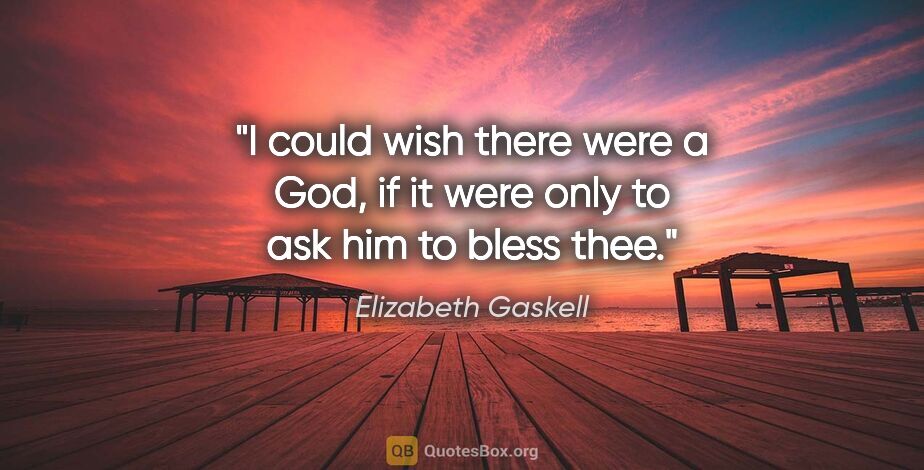 Elizabeth Gaskell quote: "I could wish there were a God, if it were only to ask him to..."