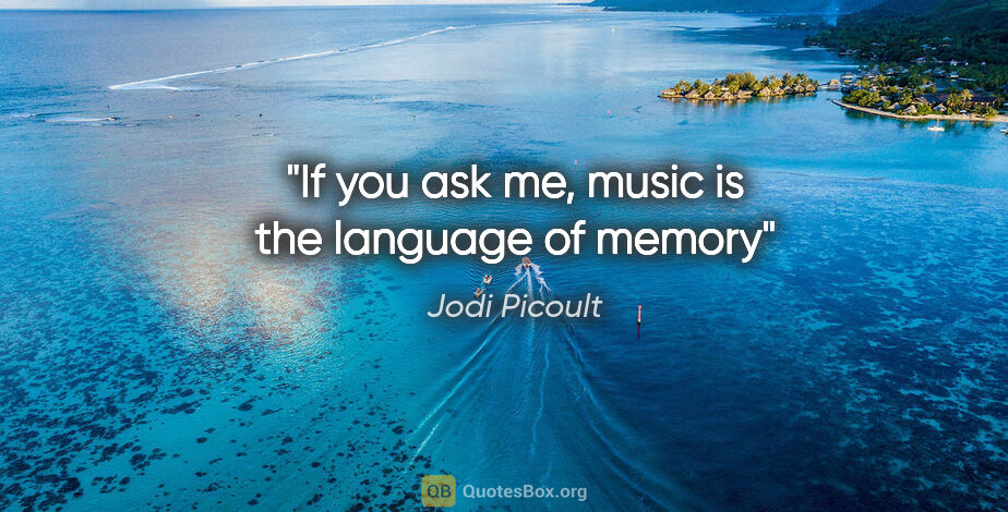 Jodi Picoult quote: "If you ask me, music is the language of memory"