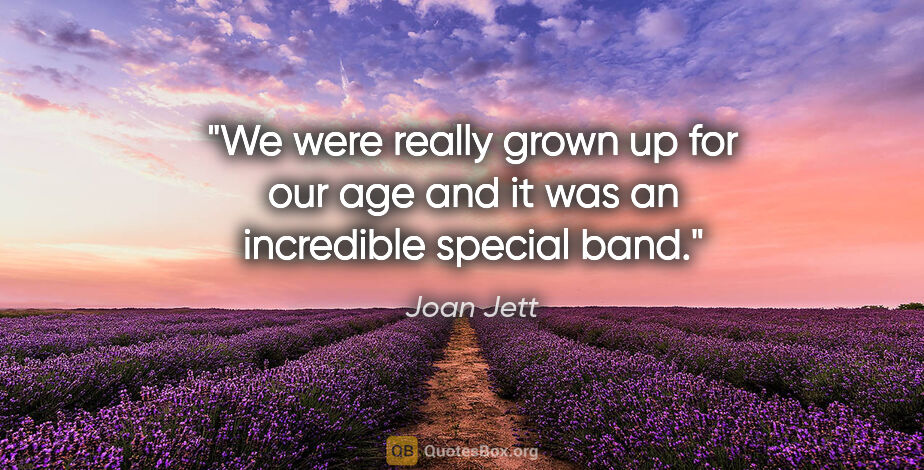 Joan Jett quote: "We were really grown up for our age and it was an incredible..."