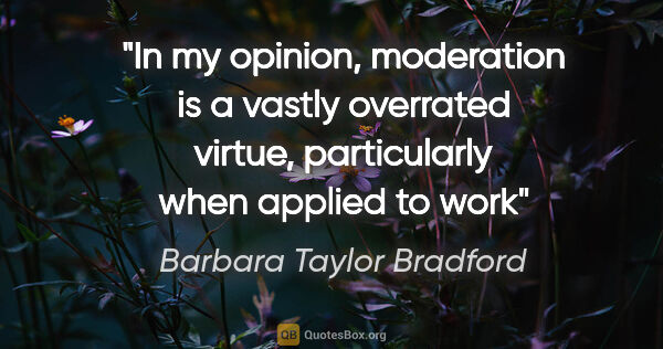 Barbara Taylor Bradford quote: "In my opinion, moderation is a vastly overrated virtue,..."