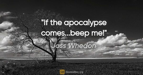 Joss Whedon quote: "If the apocalypse comes...beep me!"
