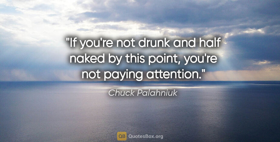 Chuck Palahniuk quote: "If you're not drunk and half naked by this point, you're not..."