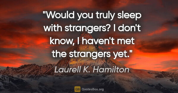 Laurell K. Hamilton quote: "Would you truly sleep with strangers?" "I don't know, I..."