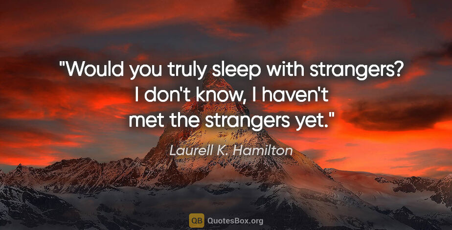 Laurell K. Hamilton quote: "Would you truly sleep with strangers?" "I don't know, I..."