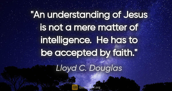 Lloyd C. Douglas quote: "An understanding of Jesus is not a mere matter of..."