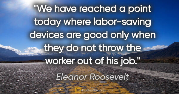 Eleanor Roosevelt quote: "We have reached a point today where labor-saving devices are..."