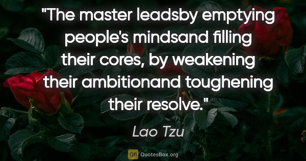 Lao Tzu quote: "The master leadsby emptying people's mindsand filling their..."