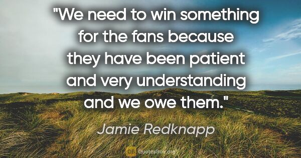 Jamie Redknapp quote: "We need to win something for the fans because they have been..."