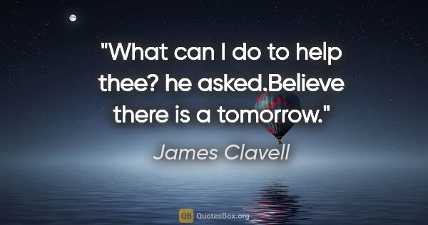 James Clavell quote: "What can I do to help thee?" he asked."Believe there is a..."