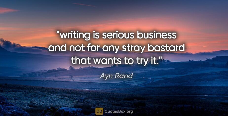 Ayn Rand quote: "writing is serious business and not for any stray bastard that..."