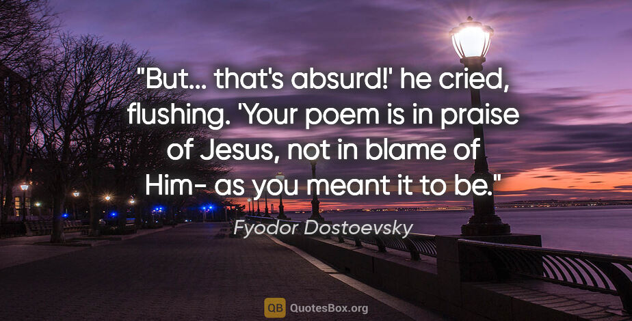 Fyodor Dostoevsky quote: "But... that's absurd!' he cried, flushing. 'Your poem is in..."