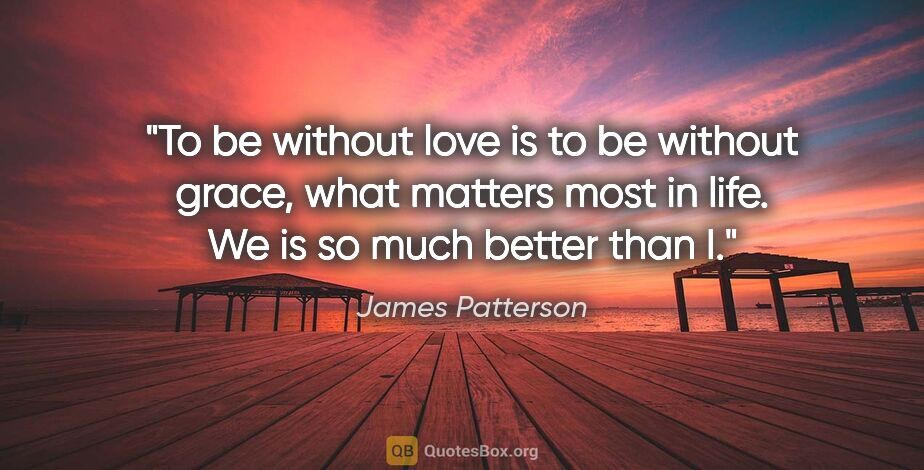 James Patterson quote: "To be without love is to be without grace, what matters most..."