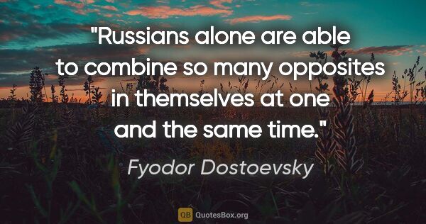 Fyodor Dostoevsky quote: "Russians alone are able to combine so many opposites in..."