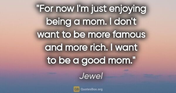 Jewel quote: "For now I'm just enjoying being a mom. I don't want to be more..."