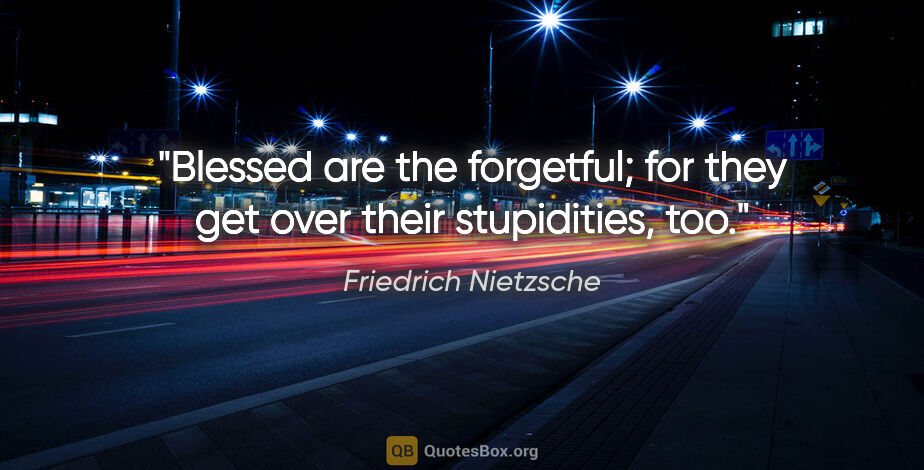 Friedrich Nietzsche quote: "Blessed are the forgetful; for they get over their..."