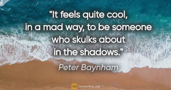 Peter Baynham quote: "It feels quite cool, in a mad way, to be someone who skulks..."