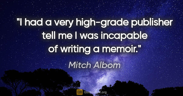 Mitch Albom quote: "I had a very high-grade publisher tell me I was incapable of..."