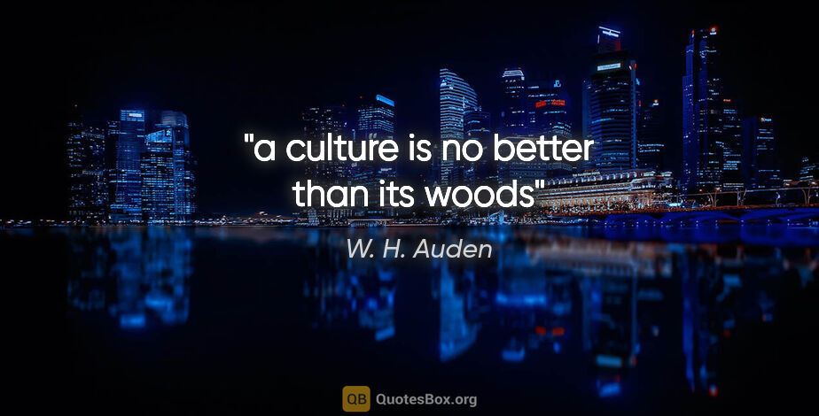 W. H. Auden quote: "a culture is no better than its woods"