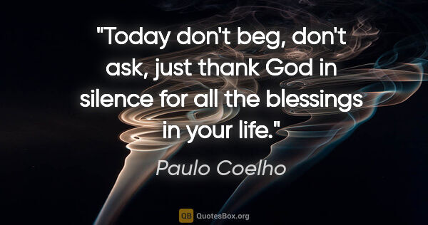 Paulo Coelho quote: "Today don't beg, don't ask, just thank God in silence for all..."