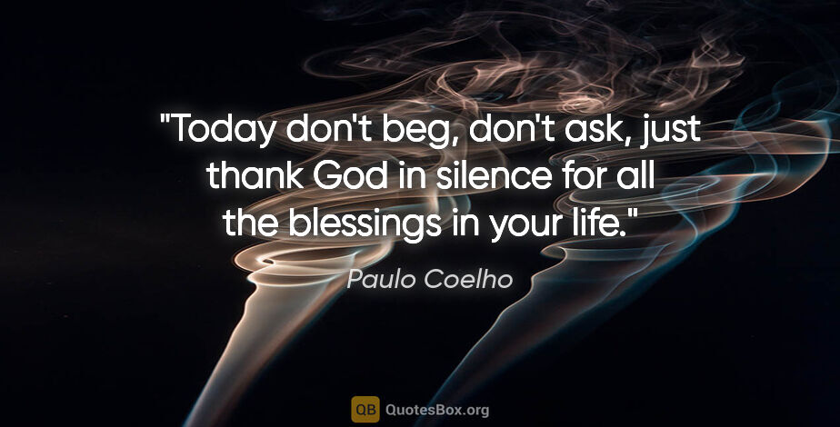 Paulo Coelho quote: "Today don't beg, don't ask, just thank God in silence for all..."