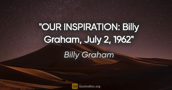 Billy Graham quote: "OUR INSPIRATION: Billy Graham, July 2, 1962"