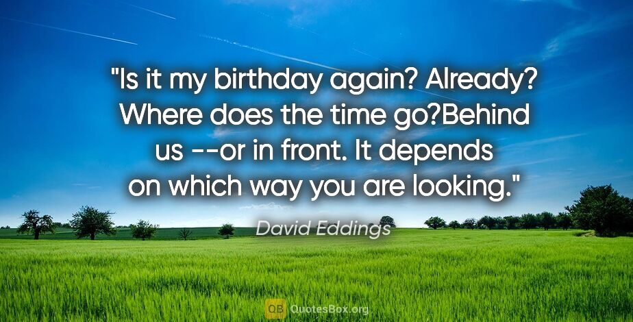 David Eddings quote: "Is it my birthday again? Already? Where does the time..."