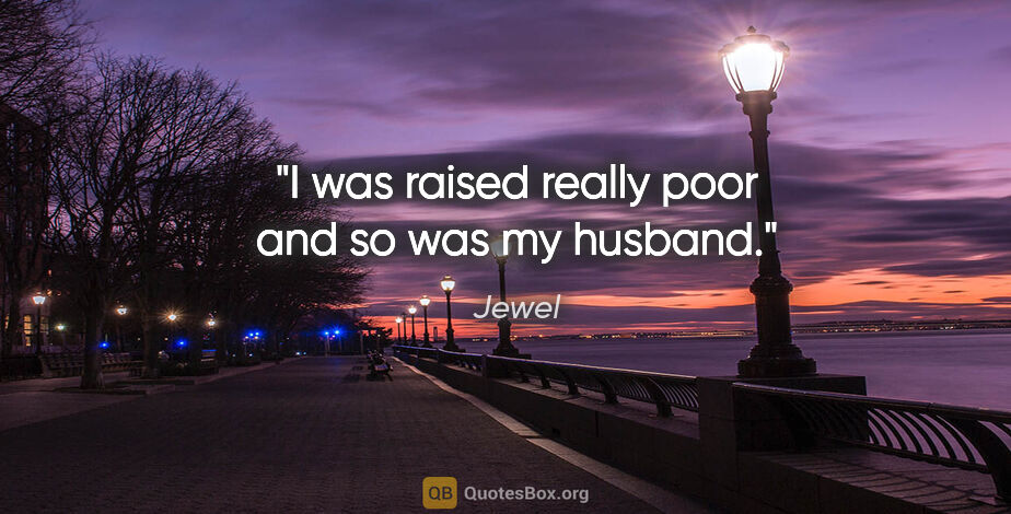 Jewel quote: "I was raised really poor and so was my husband."