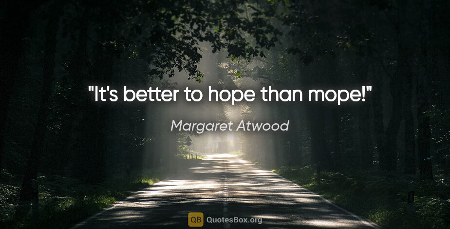 Margaret Atwood quote: "It's better to hope than mope!"