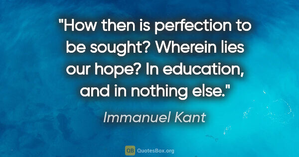 Immanuel Kant quote: "How then is perfection to be sought? Wherein lies our hope? In..."