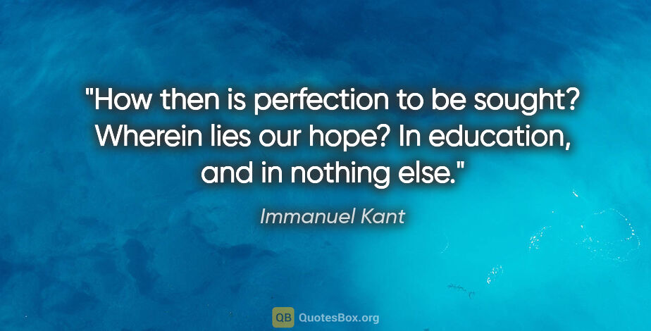 Immanuel Kant quote: "How then is perfection to be sought? Wherein lies our hope? In..."