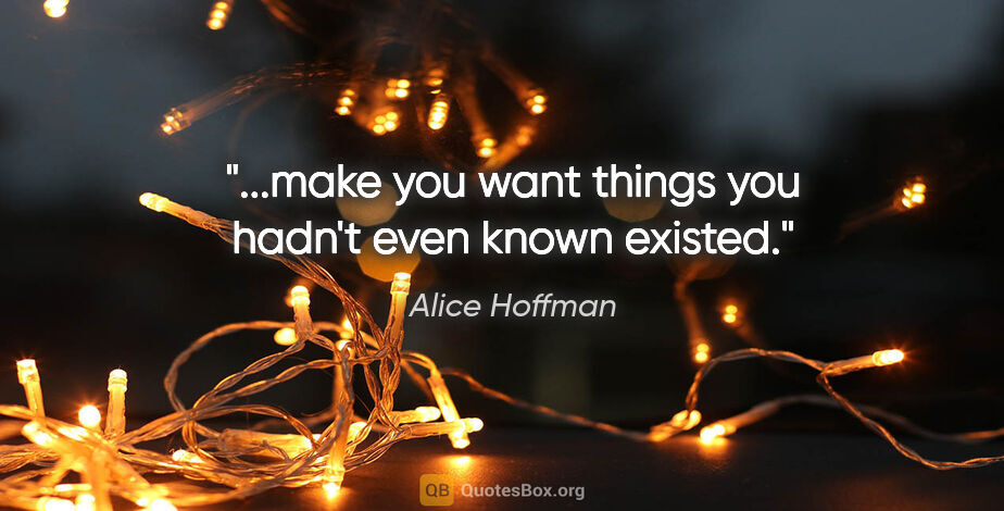 Alice Hoffman quote: "...make you want things you hadn't even known existed."