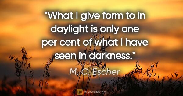 M. C. Escher quote: "What I give form to in daylight is only one per cent of what I..."