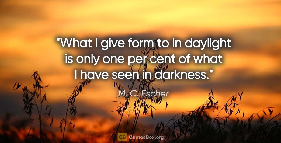 M. C. Escher quote: "What I give form to in daylight is only one per cent of what I..."