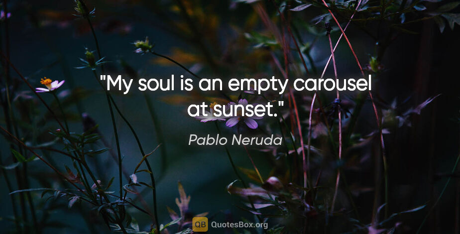 Pablo Neruda quote: "My soul is an empty carousel at sunset."