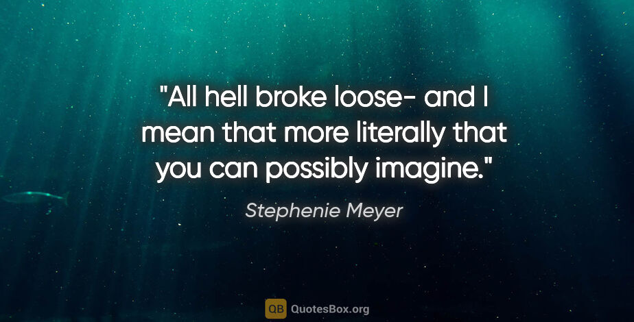 Stephenie Meyer quote: "All hell broke loose- and I mean that more literally that you..."