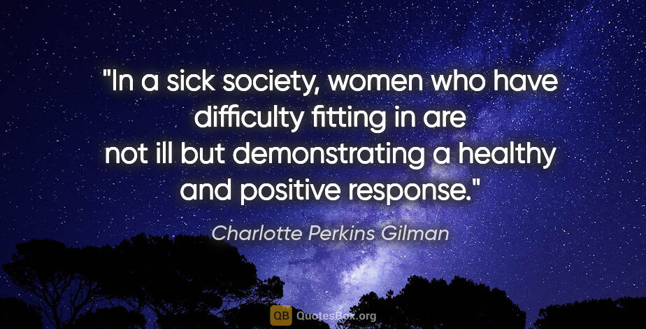 Charlotte Perkins Gilman quote: "In a sick society, women who have difficulty fitting in are..."