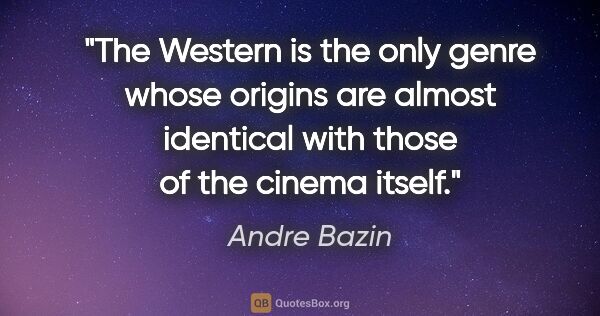 Andre Bazin quote: "The "Western" is the only genre whose origins are almost..."