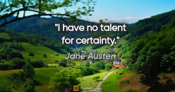 Jane Austen quote: "I have no talent for certainty."