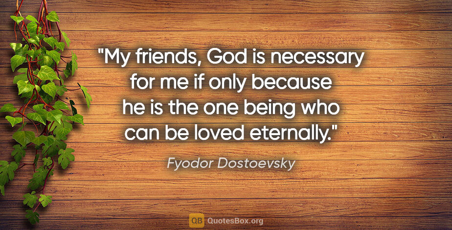 Fyodor Dostoevsky quote: "My friends, God is necessary for me if only because he is the..."