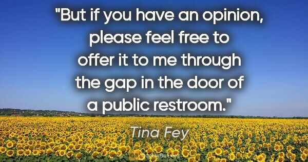 Tina Fey quote: "But if you have an opinion, please feel free to offer it to me..."