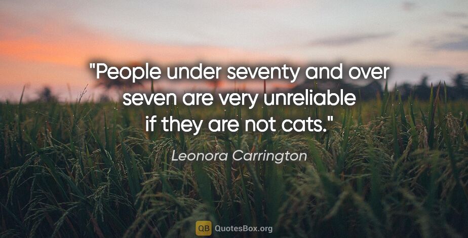 Leonora Carrington quote: "People under seventy and over seven are very unreliable if..."