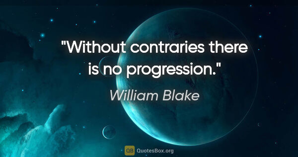 William Blake quote: "Without contraries there is no progression."