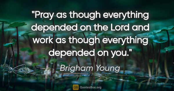 Brigham Young quote: "Pray as though everything depended on the Lord and work as..."