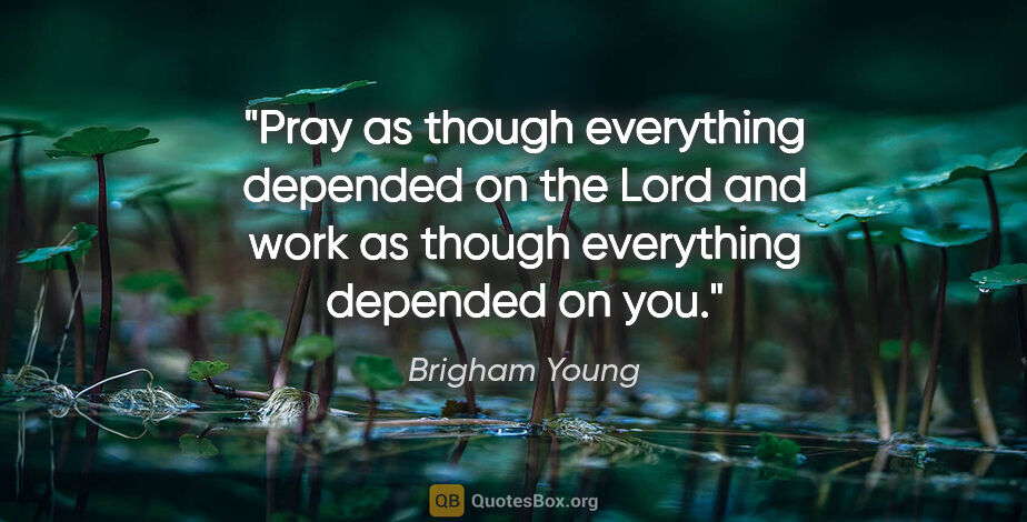 Brigham Young quote: "Pray as though everything depended on the Lord and work as..."
