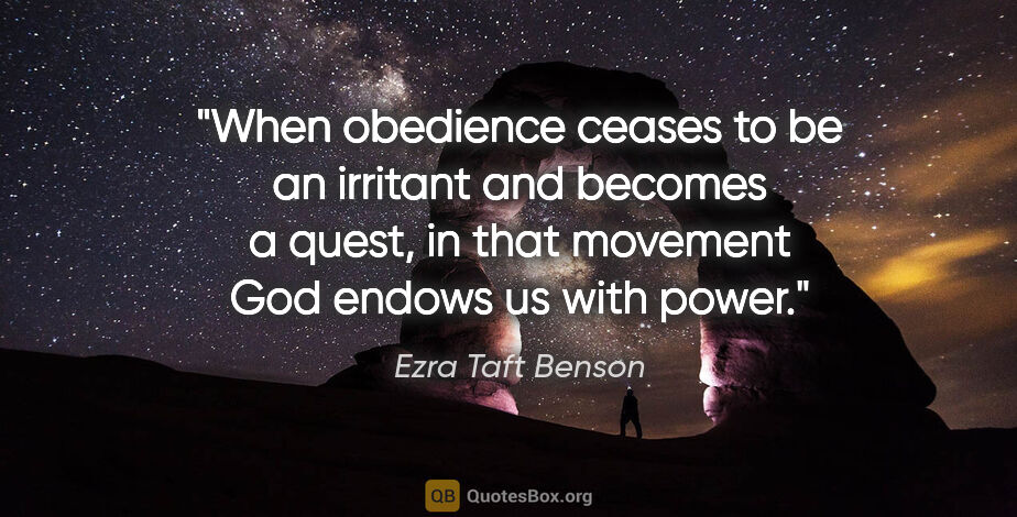 Ezra Taft Benson quote: "When obedience ceases to be an irritant and becomes a quest,..."