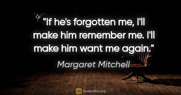 Margaret Mitchell quote: "If he's forgotten me, I'll make him remember me. I'll make him..."