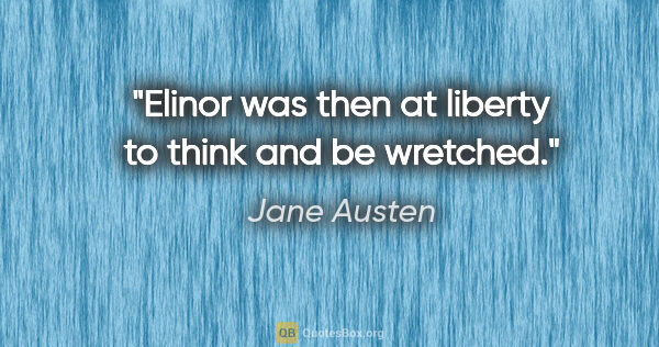 Jane Austen quote: "Elinor was then at liberty to think and be wretched."