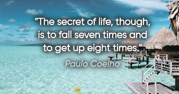 Paulo Coelho quote: "The secret of life, though, is to fall seven times and to get..."